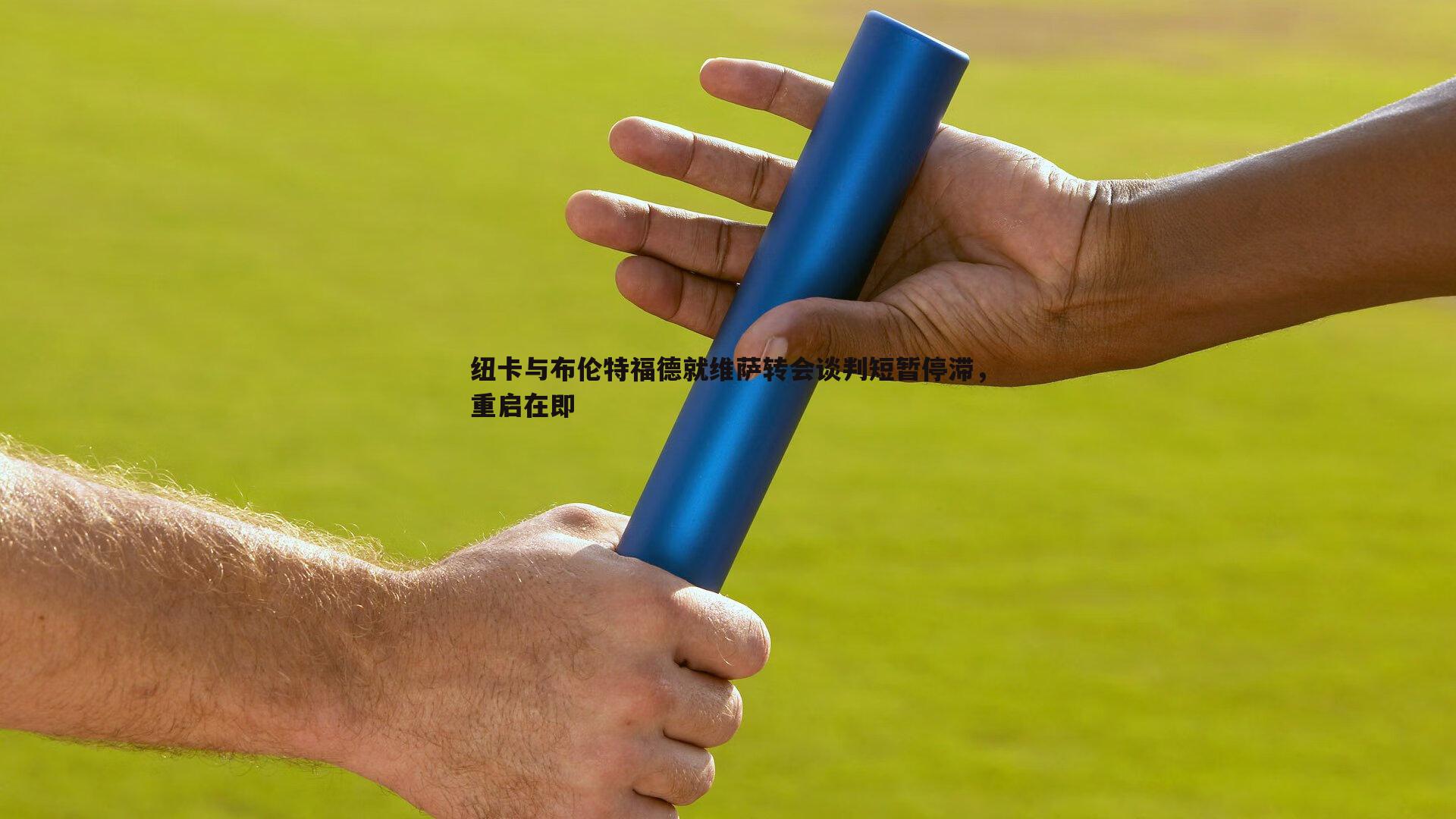 纽卡与布伦特福德就维萨转会谈判短暂停滞，重启在即